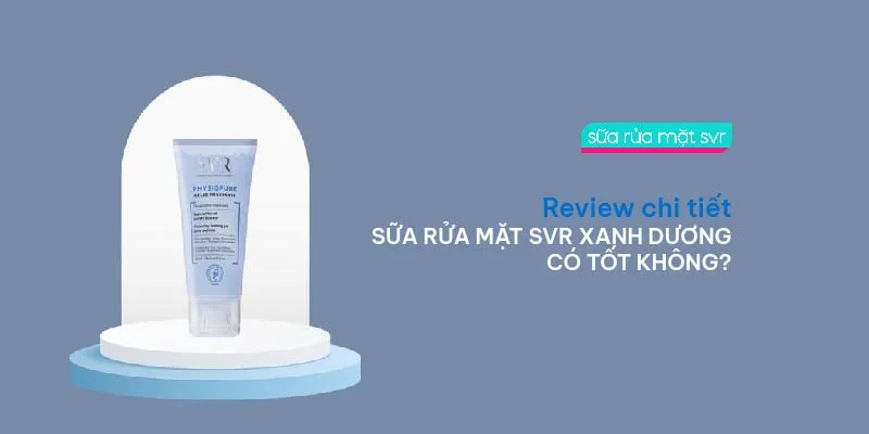 Sữa rửa mặt SVR xanh dương có tốt không? Review chi tiết